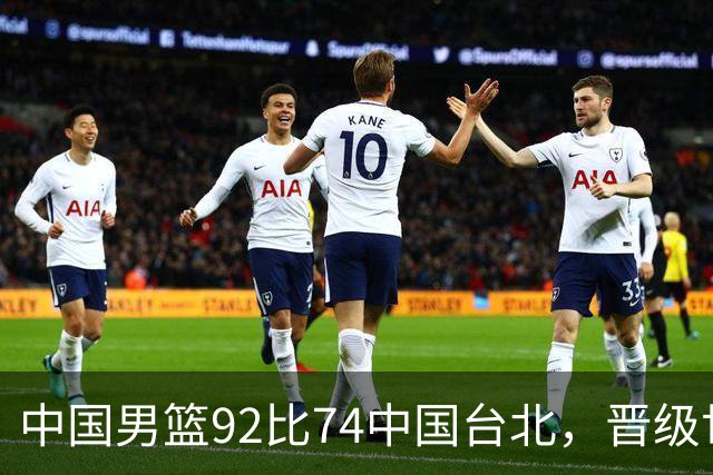 中国男篮92比74中国台北，晋级世预赛第二阶段