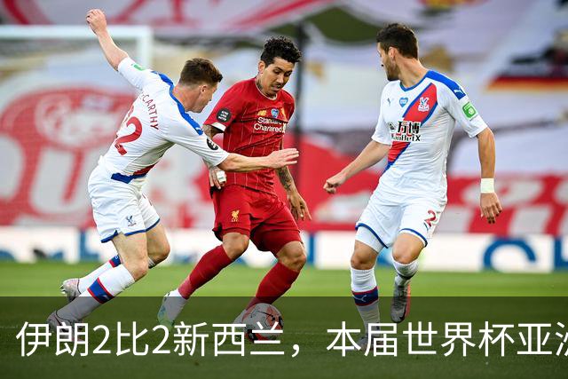 伊朗2比2新西兰，本届世界杯亚洲球队保持不败