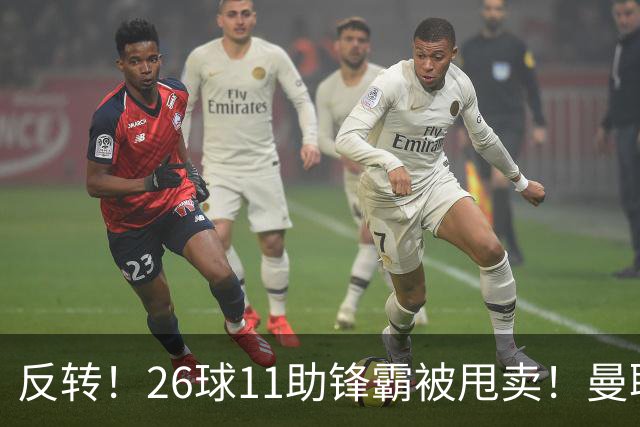 反转！26球11助锋霸被甩卖！曼联或获利2000万欧