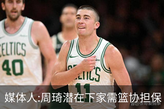 媒体人:周琦潜在下家需篮协担保 篮协不敢担保
