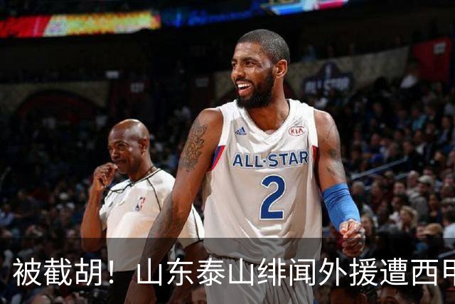 被截胡！山东泰山绯闻外援遭西甲豪门抢夺，夏窗换外援计划再度搁浅