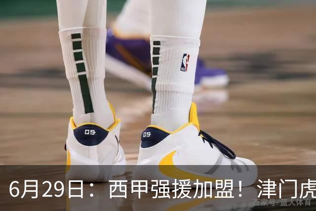 6月29日：西甲强援加盟！津门虎全员齐整兵发重庆，保底1分，再输就危险了